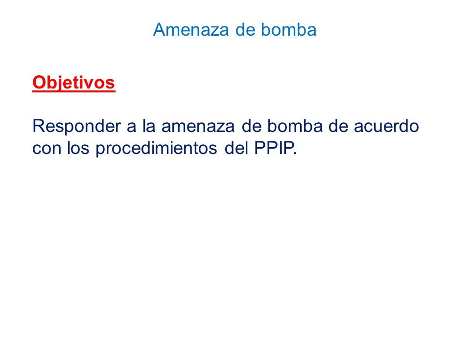 Objetivos Responder a la amenaza de bomba de acuerdo con los procedimientos del PPIP.