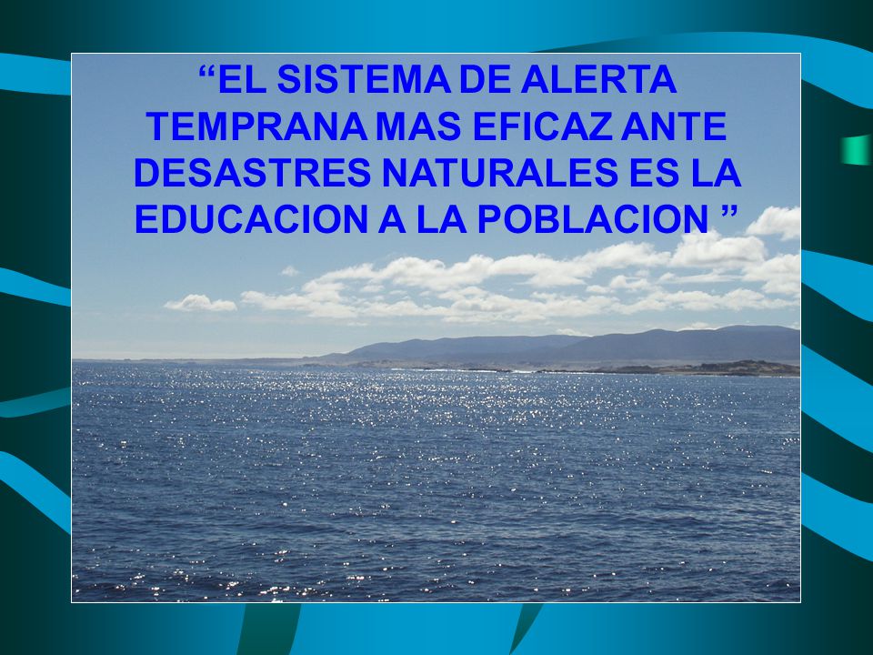 EL SISTEMA DE ALERTA TEMPRANA MAS EFICAZ ANTE DESASTRES NATURALES ES LA EDUCACION A LA POBLACION
