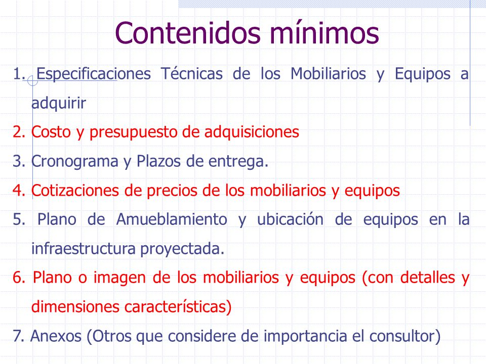Contenidos mínimos 1. Especificaciones Técnicas de los Mobiliarios y Equipos a adquirir. 2. Costo y presupuesto de adquisiciones.