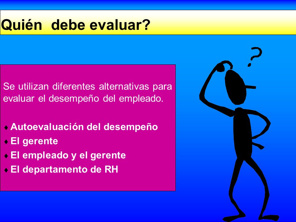 Quién debe evaluar Se utilizan diferentes alternativas para evaluar el desempeño del empleado. Autoevaluación del desempeño.