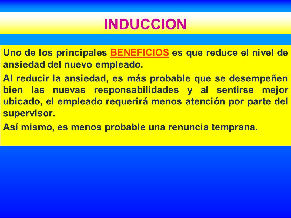 INDUCCION Uno de los principales BENEFICIOS es que reduce el nivel de ansiedad del nuevo empleado.