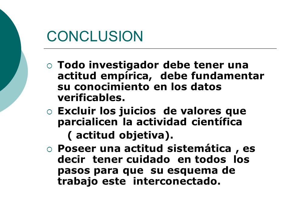 CONCLUSION Todo investigador debe tener una actitud empírica, debe fundamentar su conocimiento en los datos verificables.