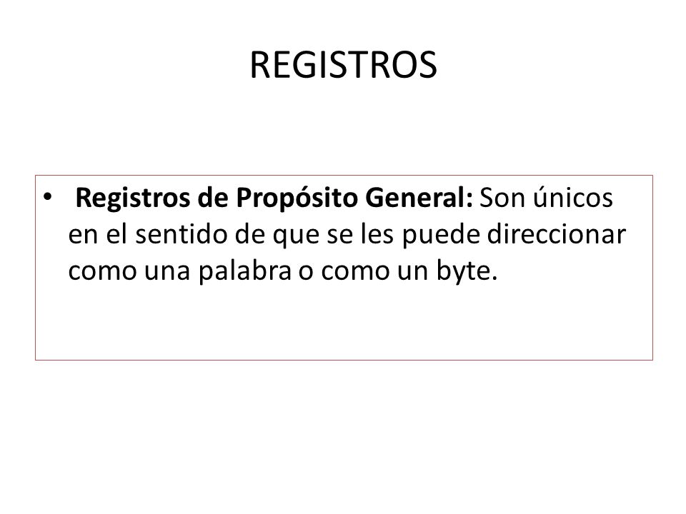REGISTROS Registros de Propósito General: Son únicos en el sentido de que se les puede direccionar como una palabra o como un byte.