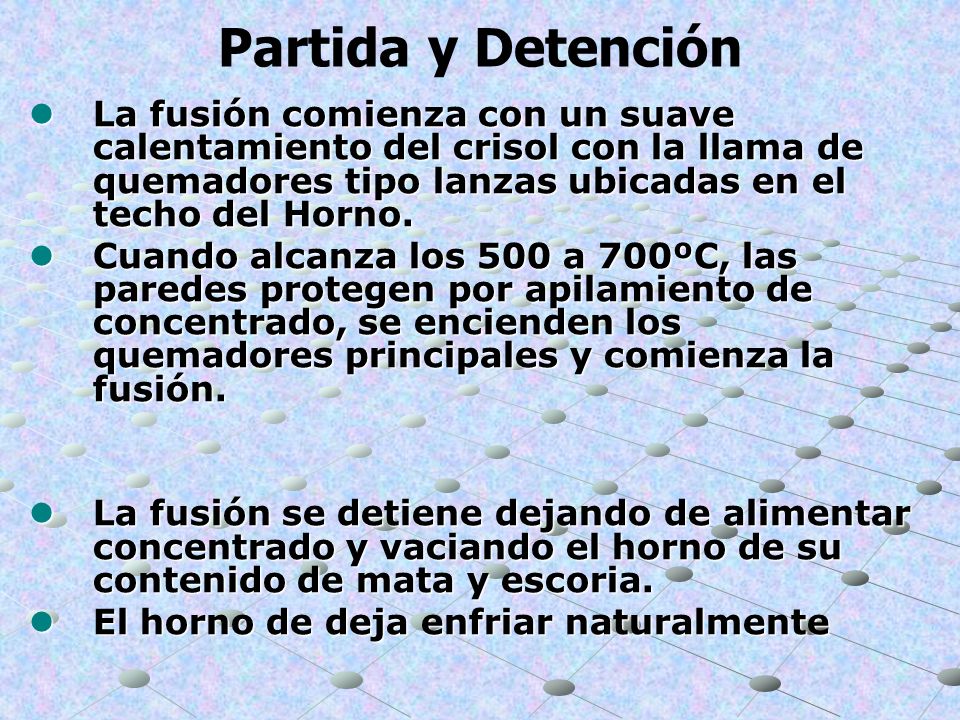 Partida y Detención La fusión comienza con un suave calentamiento del crisol con la llama de quemadores tipo lanzas ubicadas en el techo del Horno.