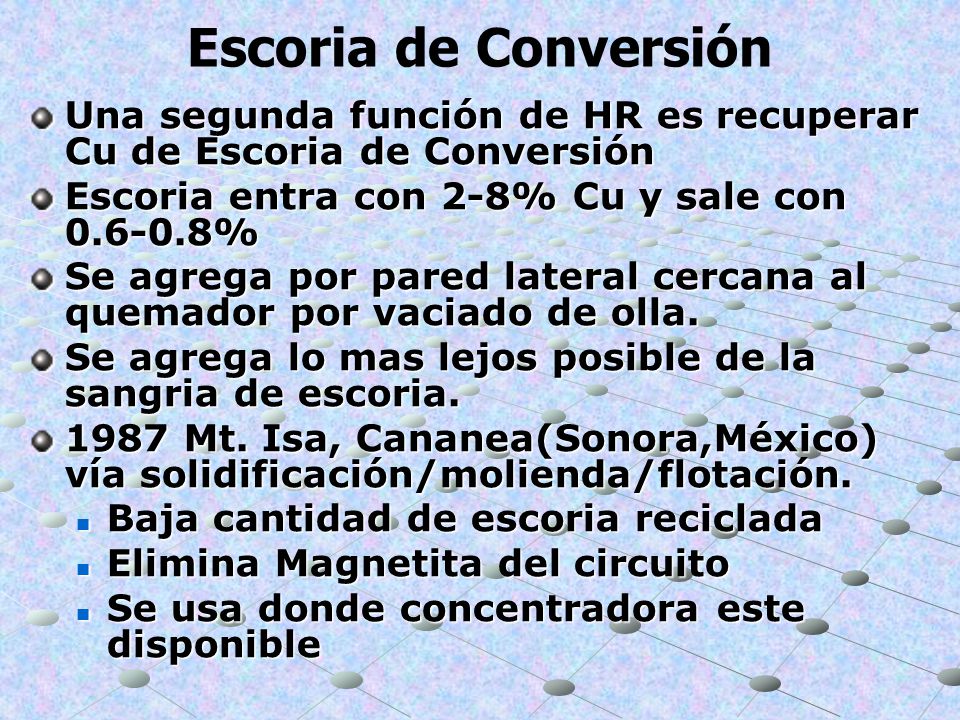 Escoria de Conversión Una segunda función de HR es recuperar Cu de Escoria de Conversión. Escoria entra con 2-8% Cu y sale con %