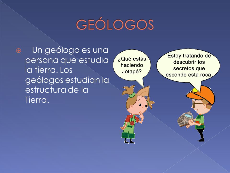 GEÓLOGOS Un geólogo es una persona que estudia la tierra.