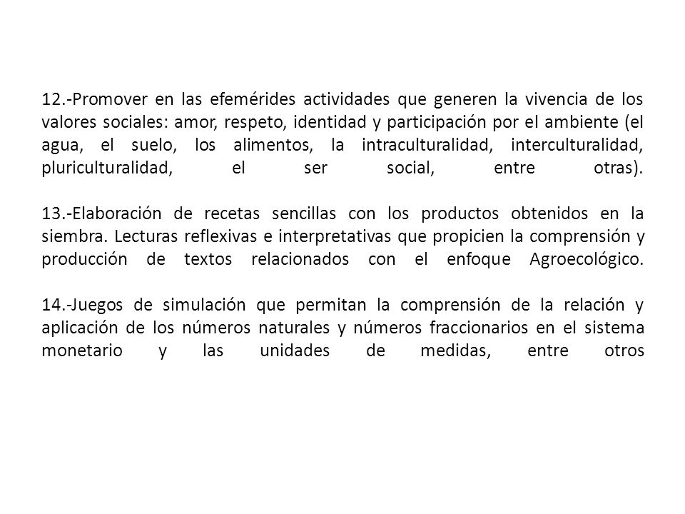 12.-Promover en las efemérides actividades que generen la vivencia de los valores sociales: amor, respeto, identidad y participación por el ambiente (el agua, el suelo, los alimentos, la intraculturalidad, interculturalidad, pluriculturalidad, el ser social, entre otras).