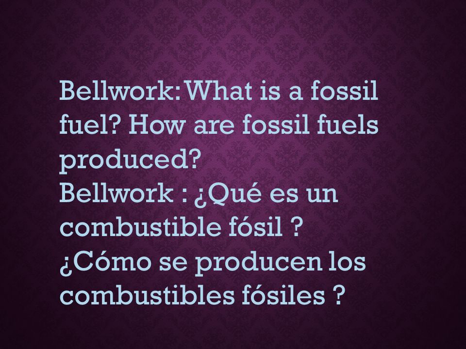 Bellwork: What is a fossil fuel How are fossil fuels produced