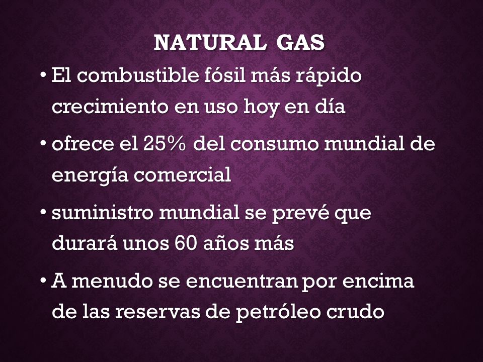 Natural Gas El combustible fósil más rápido crecimiento en uso hoy en día. ofrece el 25% del consumo mundial de energía comercial.