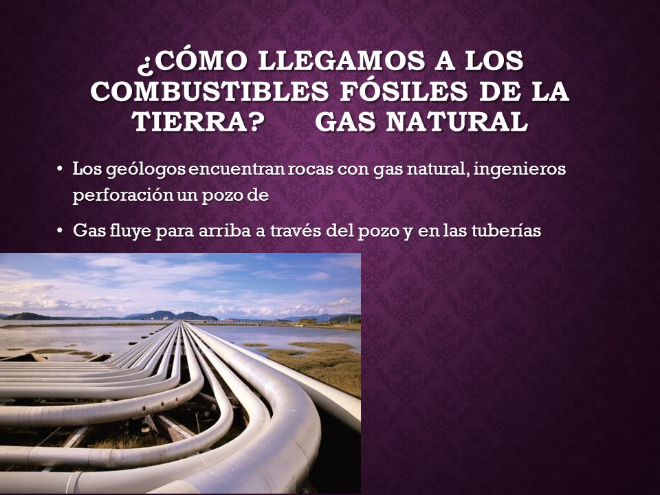 ¿Cómo llegamos a los combustibles fósiles de la tierra Gas natural