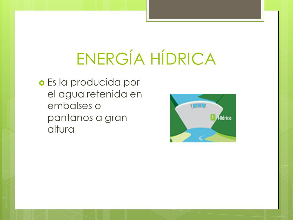 ENERGÍA HÍDRICA Es la producida por el agua retenida en embalses o pantanos a gran altura