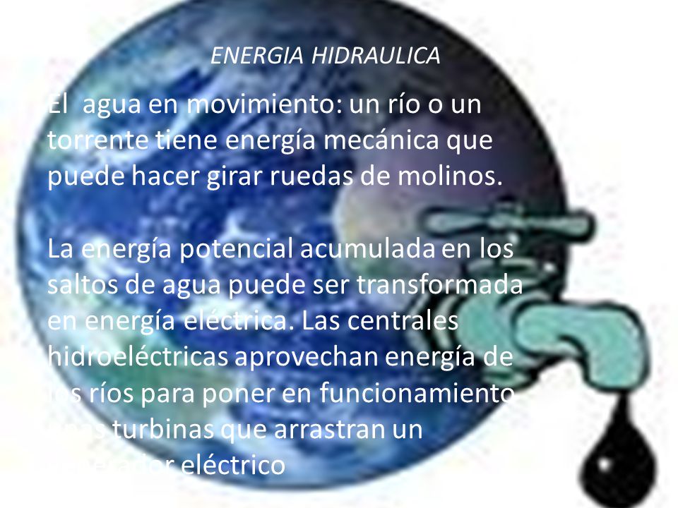 ENERGIA HIDRAULICA El agua en movimiento: un río o un torrente tiene energía mecánica que puede hacer girar ruedas de molinos.