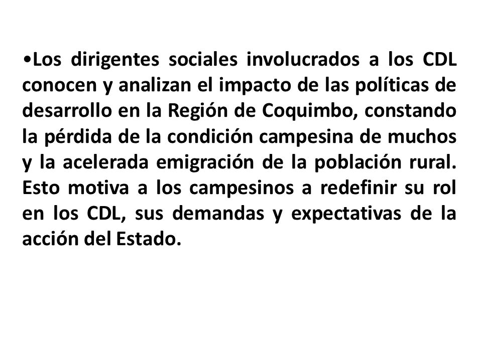 Los dirigentes sociales involucrados a los CDL conocen y analizan el impacto de las políticas de desarrollo en la Región de Coquimbo, constando la pérdida de la condición campesina de muchos y la acelerada emigración de la población rural.