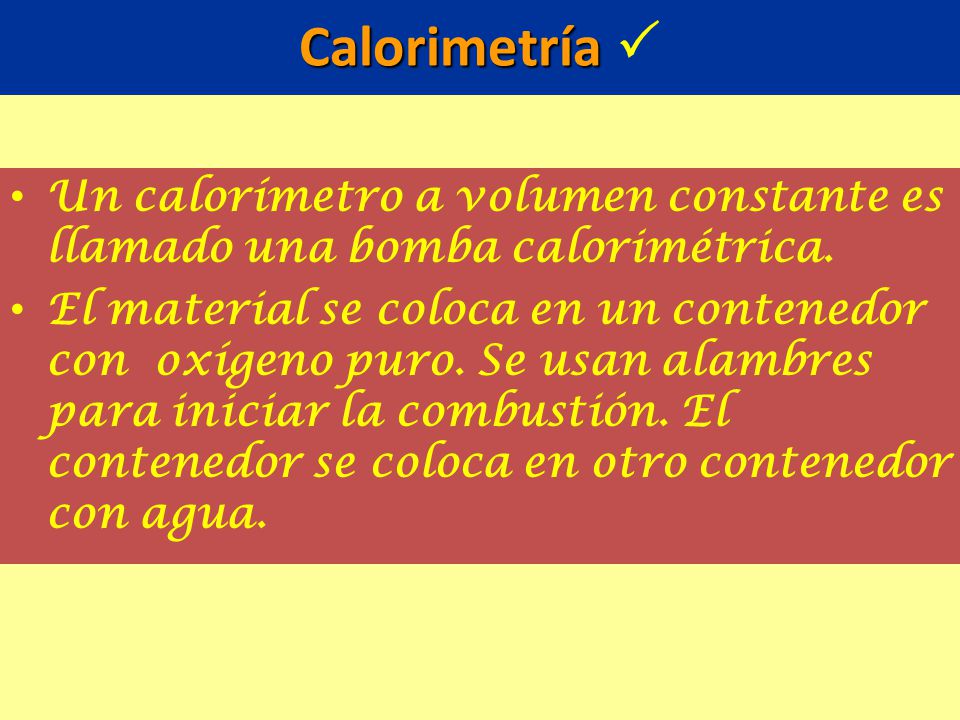 Calorimetría  Un calorímetro a volumen constante es llamado una bomba calorimétrica.