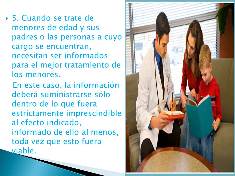 5. Cuando se trate de menores de edad y sus padres o las personas a cuyo cargo se encuentran, necesitan ser informados para el mejor tratamiento de los menores.