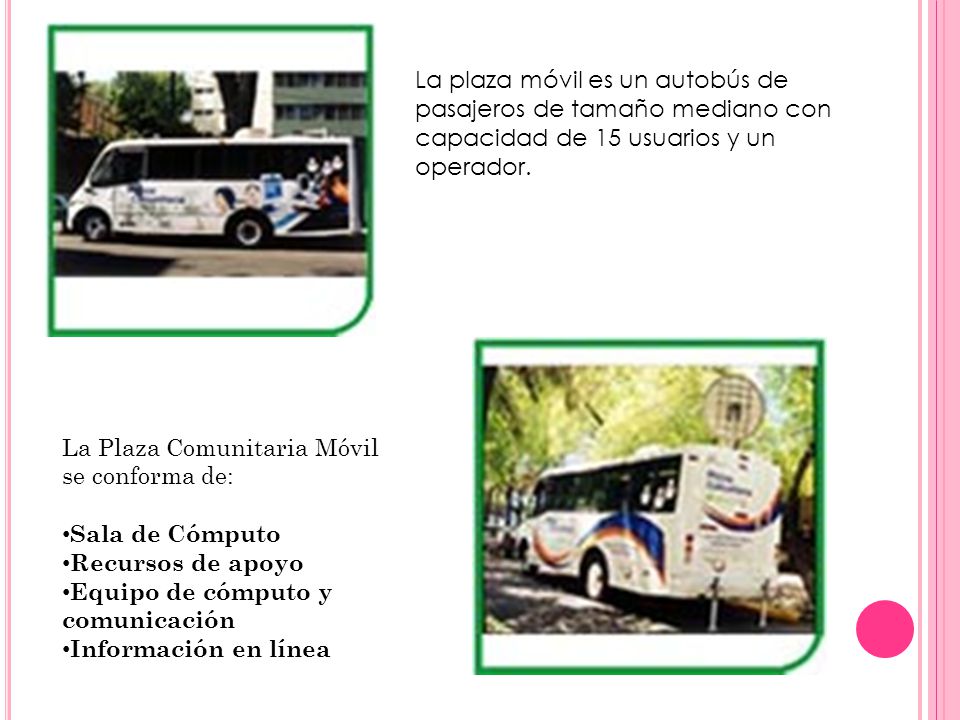 La plaza móvil es un autobús de pasajeros de tamaño mediano con capacidad de 15 usuarios y un operador.