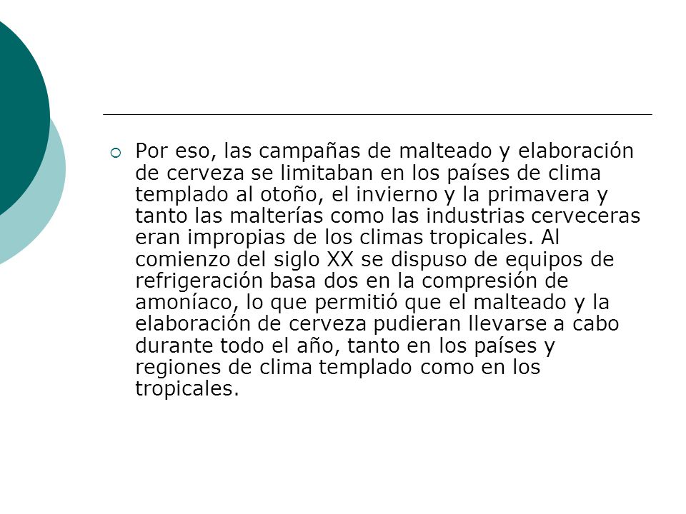 Por eso, las campañas de malteado y elaboración de cerveza se limitaban en los países de clima templado al otoño, el invierno y la primavera y tanto las malterías como las industrias cerveceras eran impropias de los climas tropicales.