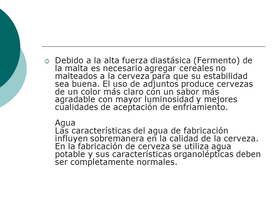 Debido a la alta fuerza diastásica (Fermento) de la malta es necesario agregar cereales no malteados a la cerveza para que su estabilidad sea buena.