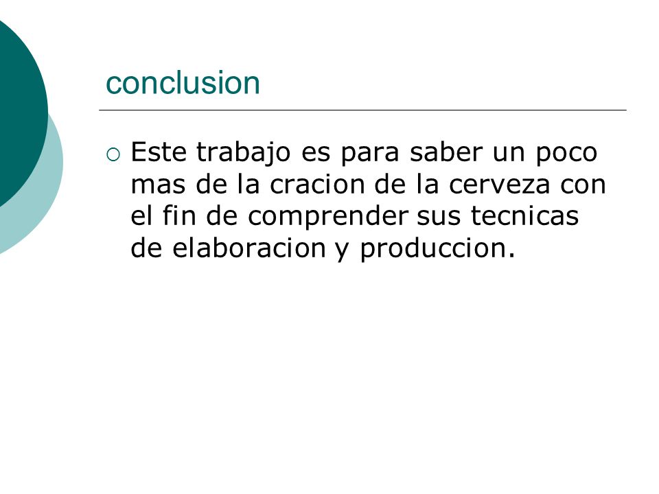 conclusion Este trabajo es para saber un poco mas de la cracion de la cerveza con el fin de comprender sus tecnicas de elaboracion y produccion.