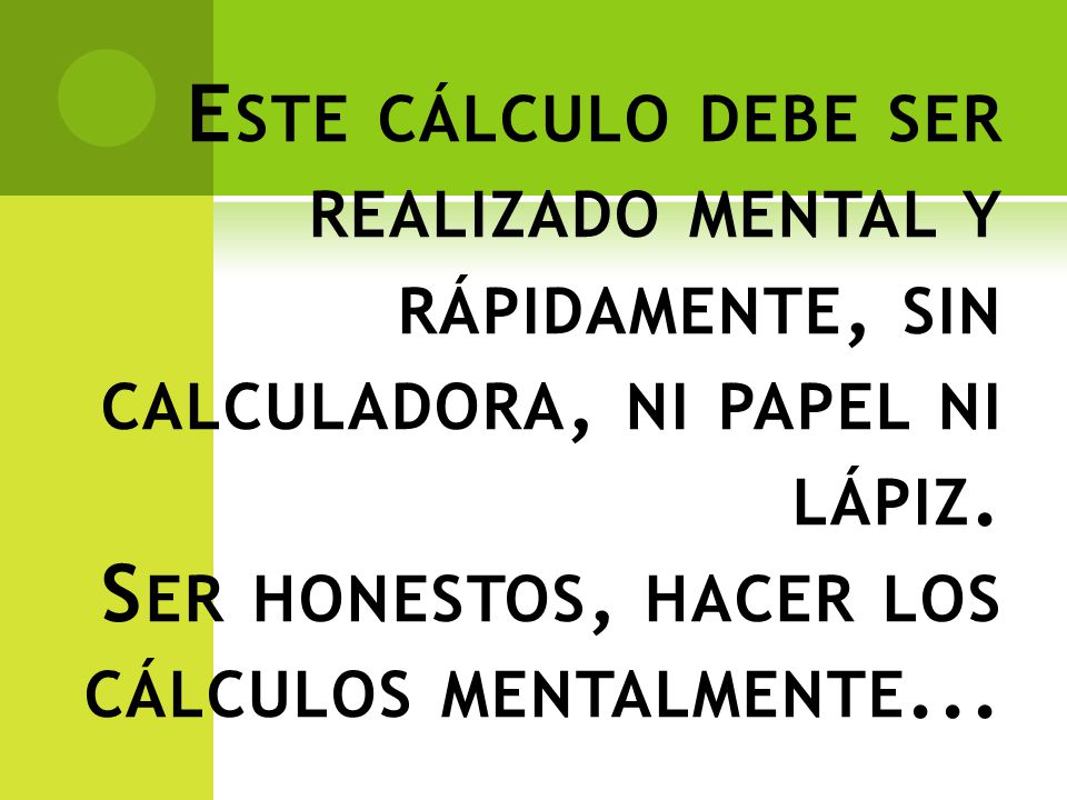 Este cálculo debe ser realizado mental y rápidamente, sin calculadora, ni papel ni lápiz.