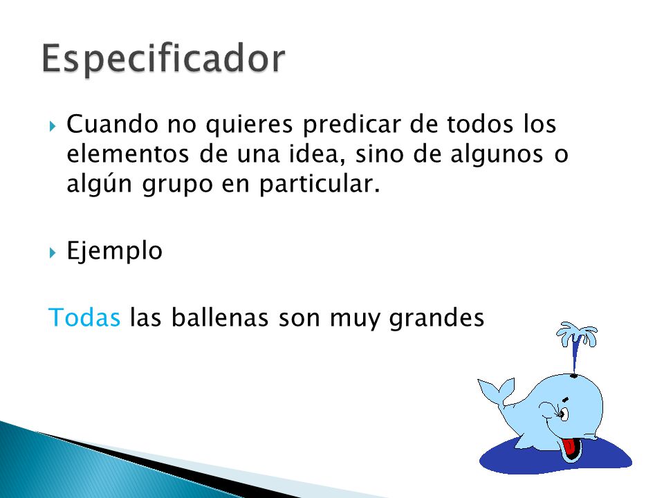 Especificador Cuando no quieres predicar de todos los elementos de una idea, sino de algunos o algún grupo en particular.