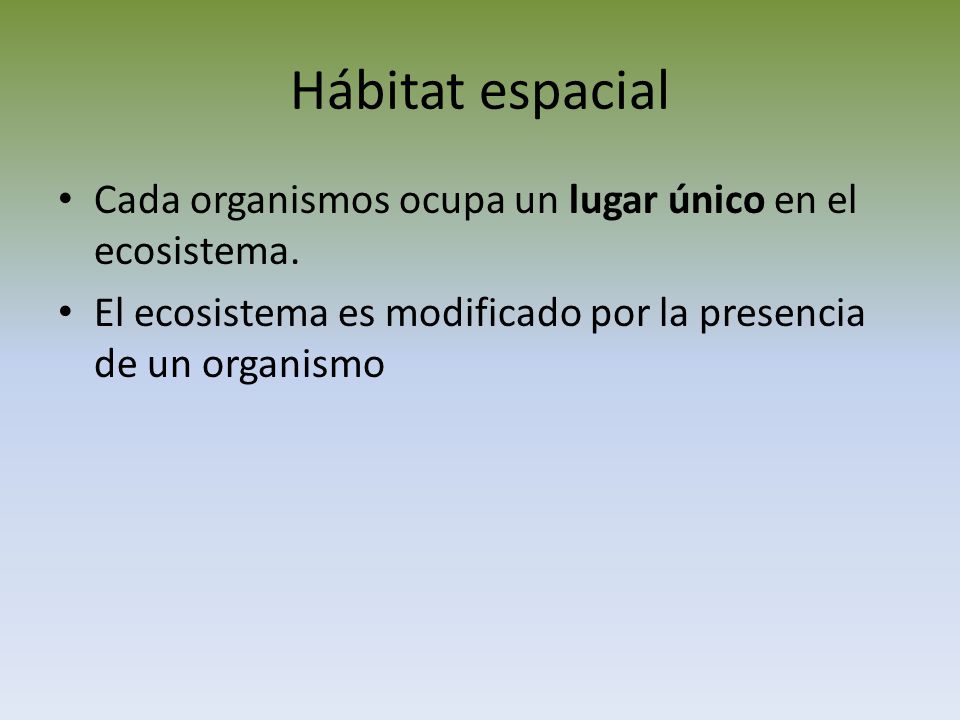 Hábitat espacial Cada organismos ocupa un lugar único en el ecosistema.