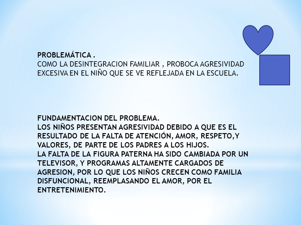 PROBLEMÁTICA . COMO LA DESINTEGRACION FAMILIAR , PROBOCA AGRESIVIDAD EXCESIVA EN EL NIÑO QUE SE VE REFLEJADA EN LA ESCUELA.