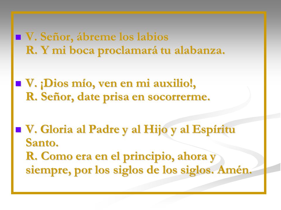 V. Señor, ábreme los labios R. Y mi boca proclamará tu alabanza.
