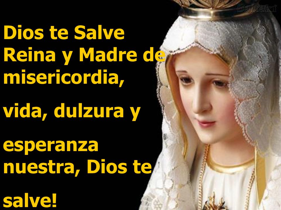 Dios te Salve Reina y Madre de misericordia,