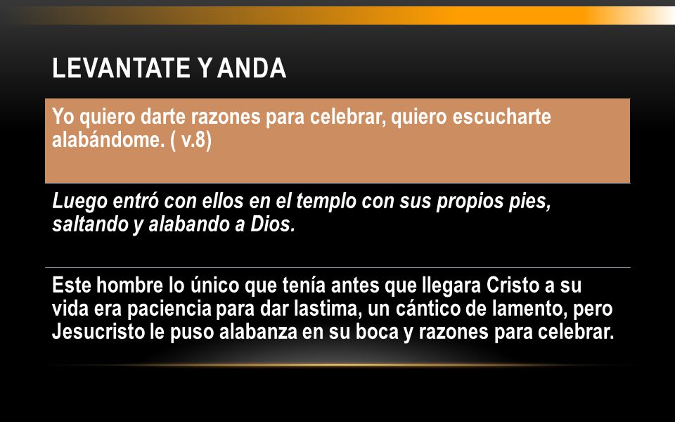 LEVANTATE Y ANDA Yo quiero darte razones para celebrar, quiero escucharte alabándome. ( v.8)
