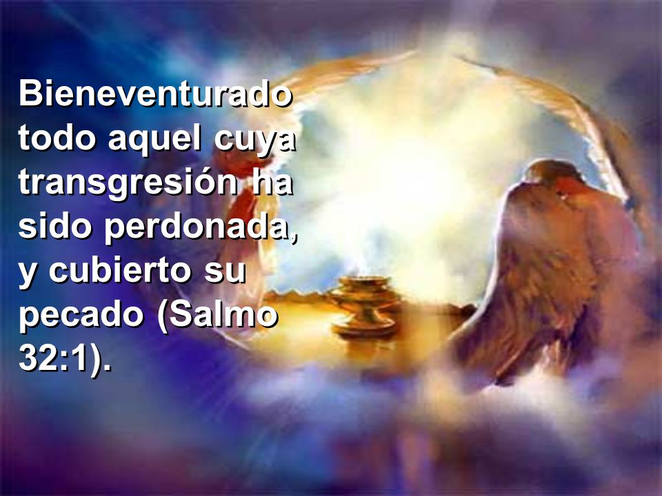Bieneventurado todo aquel cuya transgresión ha sido perdonada, y cubierto su pecado (Salmo 32:1).