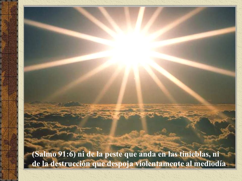 (Salmo 91:6) ni de la peste que anda en las tinieblas, ni de la destrucción que despoja violentamente al mediodía.
