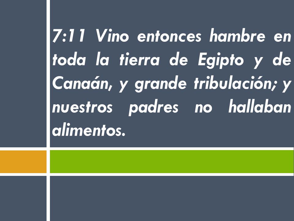 7:11 Vino entonces hambre en toda la tierra de Egipto y de Canaán, y grande tribulación; y nuestros padres no hallaban alimentos.