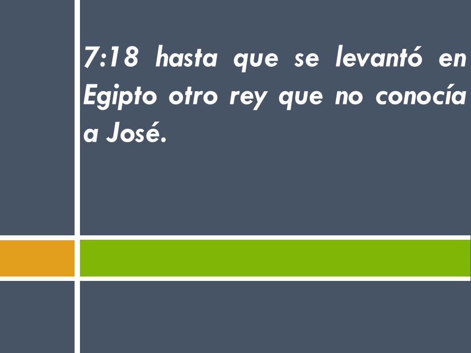 7:18 hasta que se levantó en Egipto otro rey que no conocía a José.