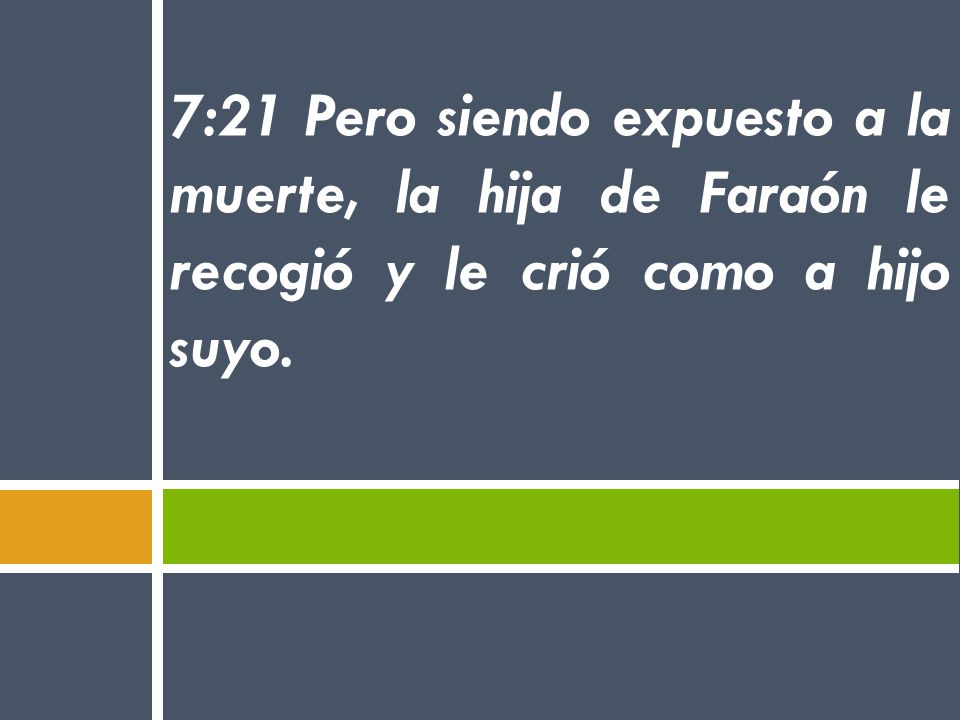 7:21 Pero siendo expuesto a la muerte, la hija de Faraón le recogió y le crió como a hijo suyo.