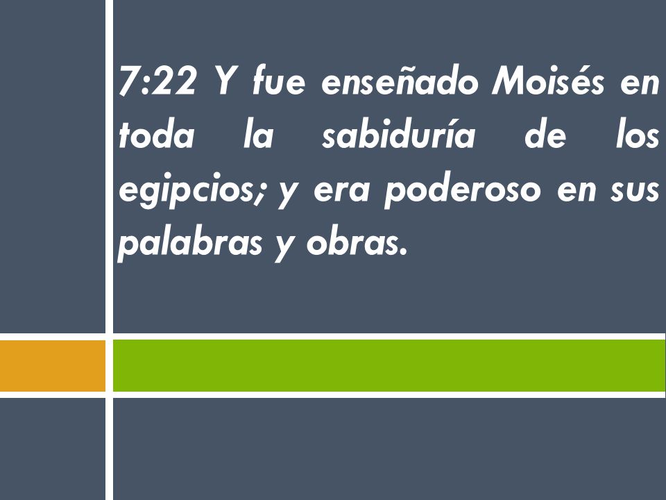 7:22 Y fue enseñado Moisés en toda la sabiduría de los egipcios; y era poderoso en sus palabras y obras.