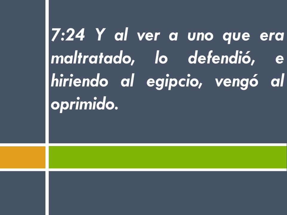 7:24 Y al ver a uno que era maltratado, lo defendió, e hiriendo al egipcio, vengó al oprimido.