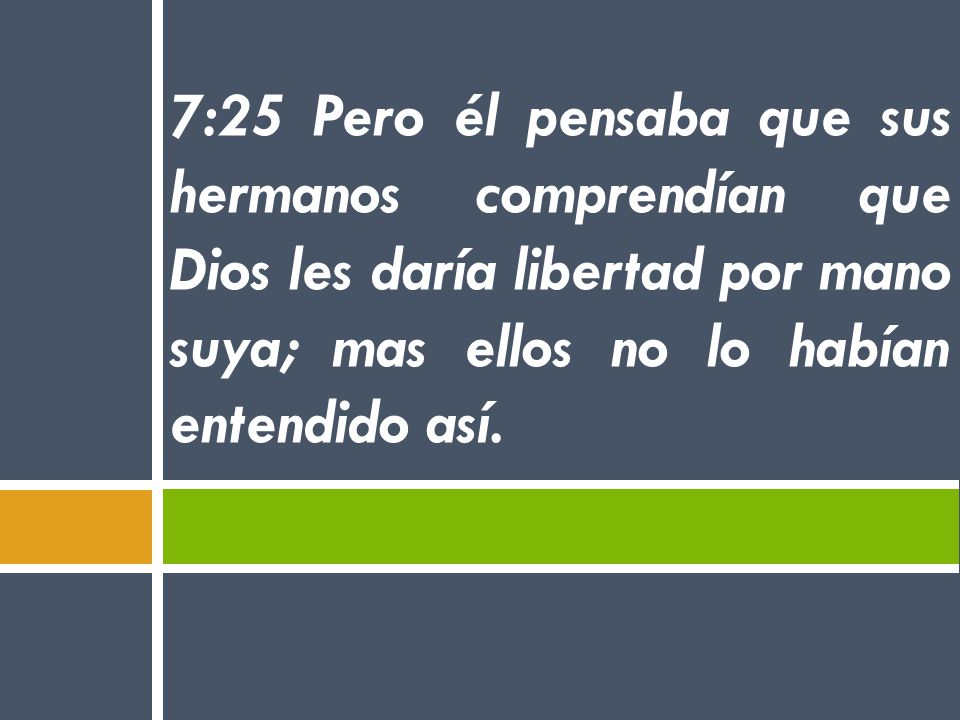 7:25 Pero él pensaba que sus hermanos comprendían que Dios les daría libertad por mano suya; mas ellos no lo habían entendido así.
