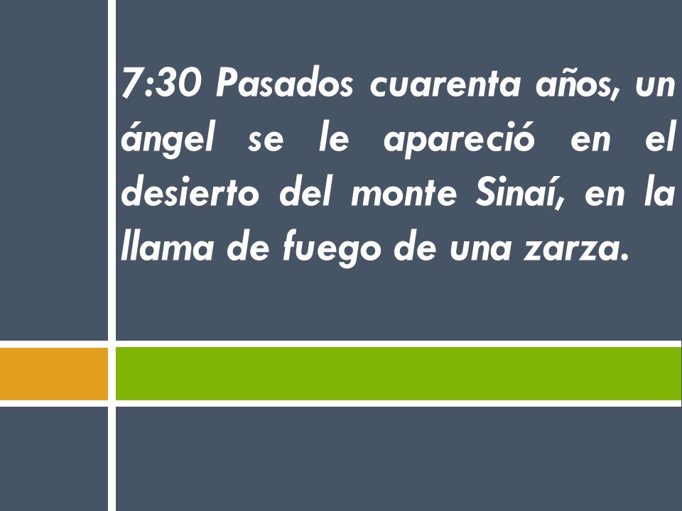 7:30 Pasados cuarenta años, un ángel se le apareció en el desierto del monte Sinaí, en la llama de fuego de una zarza.