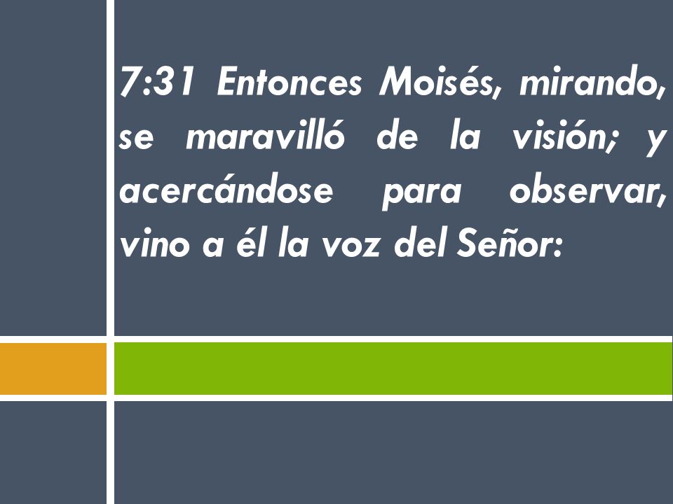 7:31 Entonces Moisés, mirando, se maravilló de la visión; y acercándose para observar, vino a él la voz del Señor: