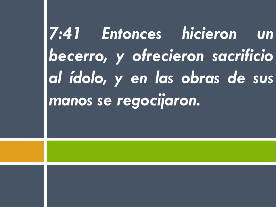 7:41 Entonces hicieron un becerro, y ofrecieron sacrificio al ídolo, y en las obras de sus manos se regocijaron.