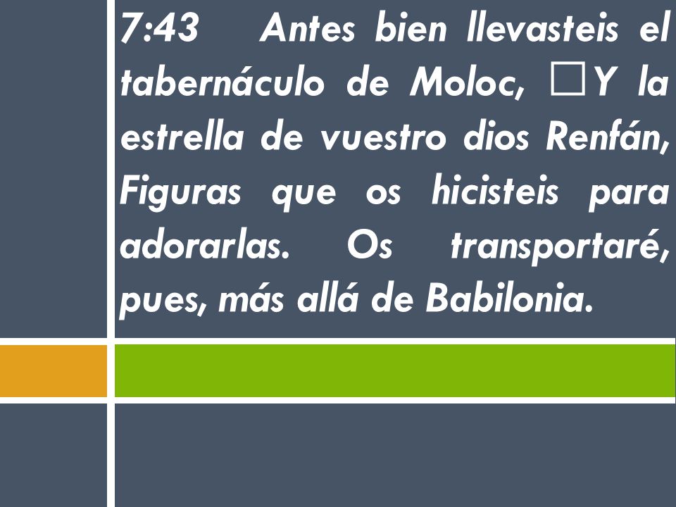 7:43 Antes bien llevasteis el tabernáculo de Moloc, Y la estrella de vuestro dios Renfán, Figuras que os hicisteis para adorarlas. Os transportaré, pues, más allá de Babilonia.