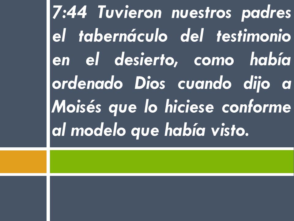 7:44 Tuvieron nuestros padres el tabernáculo del testimonio en el desierto, como había ordenado Dios cuando dijo a Moisés que lo hiciese conforme al modelo que había visto.