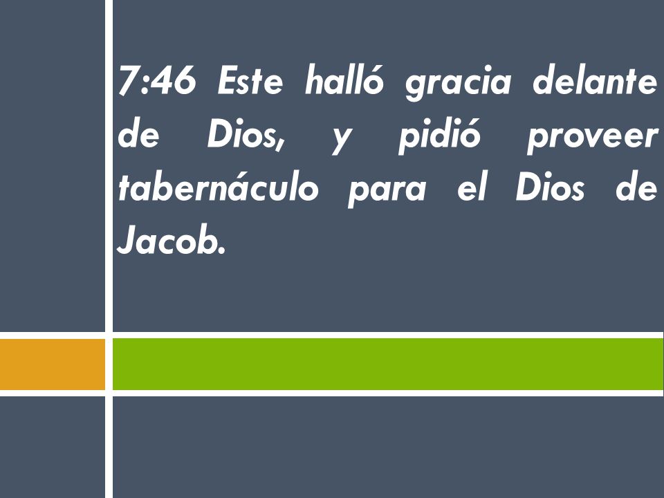 7:46 Este halló gracia delante de Dios, y pidió proveer tabernáculo para el Dios de Jacob.