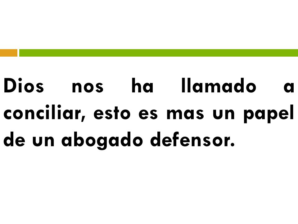 Dios nos ha llamado a conciliar, esto es mas un papel de un abogado defensor.