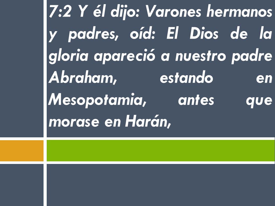 7:2 Y él dijo: Varones hermanos y padres, oíd: El Dios de la gloria apareció a nuestro padre Abraham, estando en Mesopotamia, antes que morase en Harán,