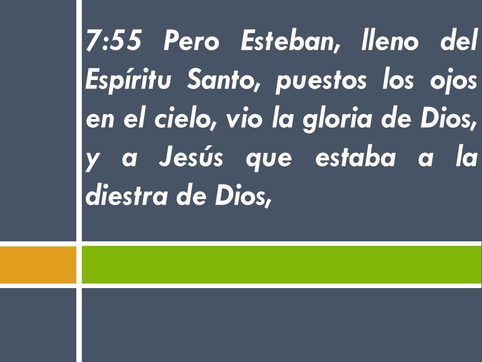 7:55 Pero Esteban, lleno del Espíritu Santo, puestos los ojos en el cielo, vio la gloria de Dios, y a Jesús que estaba a la diestra de Dios,