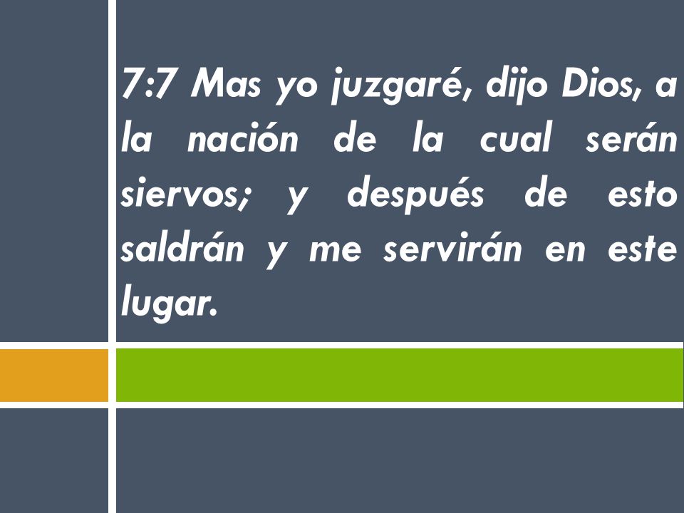 7:7 Mas yo juzgaré, dijo Dios, a la nación de la cual serán siervos; y después de esto saldrán y me servirán en este lugar.