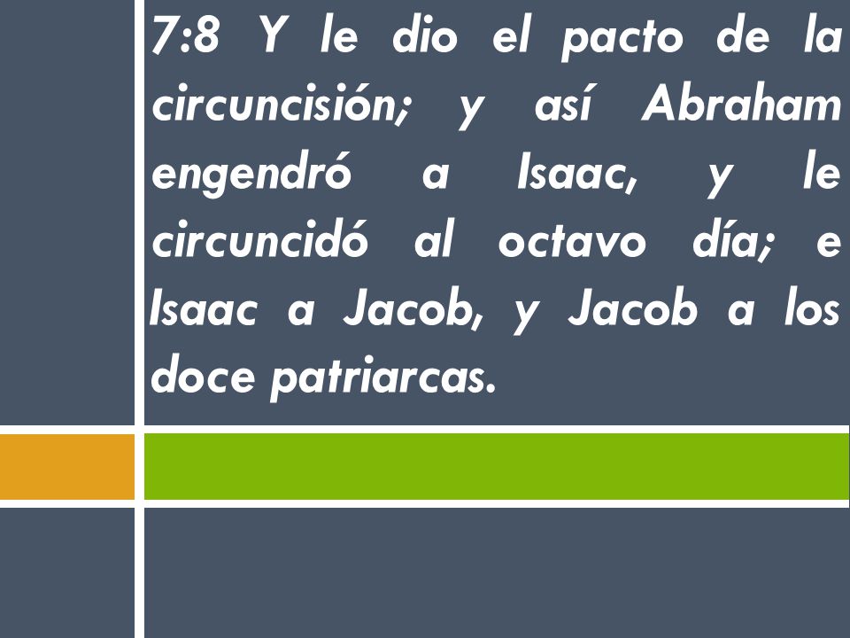 7:8 Y le dio el pacto de la circuncisión; y así Abraham engendró a Isaac, y le circuncidó al octavo día; e Isaac a Jacob, y Jacob a los doce patriarcas.