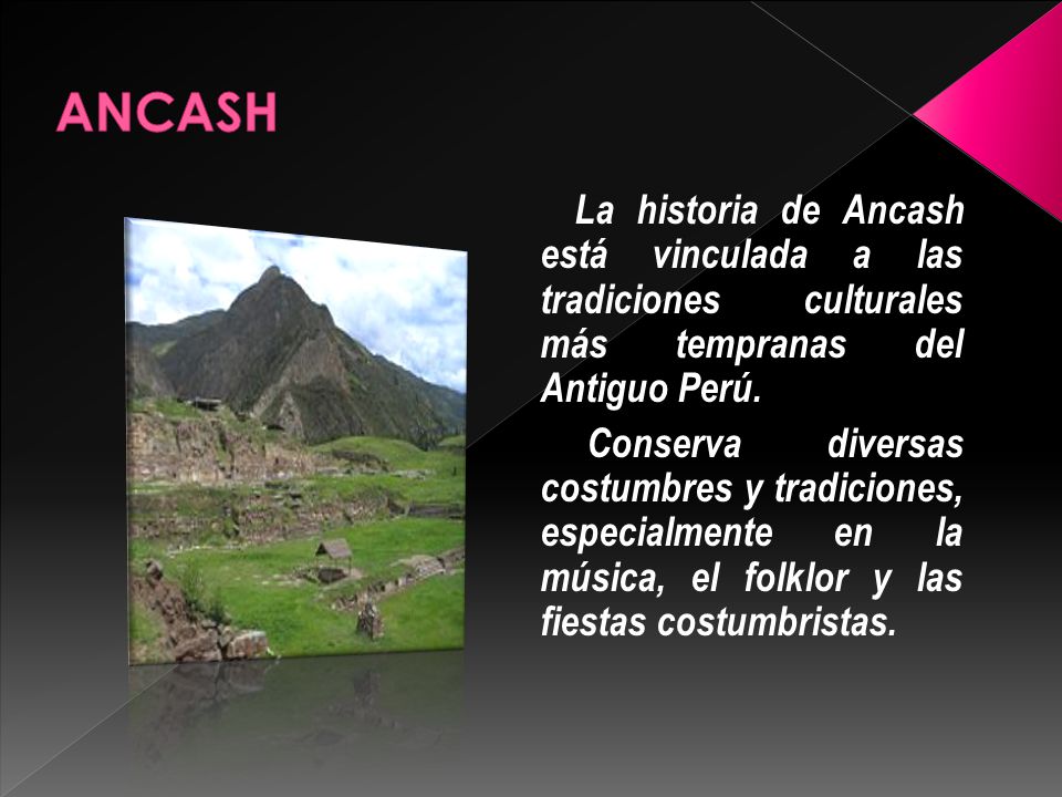 ANCASH La historia de Ancash está vinculada a las tradiciones culturales más tempranas del Antiguo Perú.